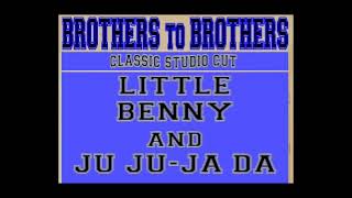 LITTLE BENNY AND JU JU JA DA - "BROTHERS TO BROTHERS"