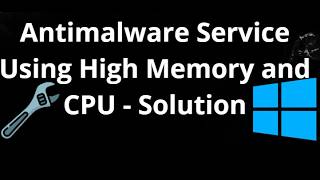 How to Fix Antimalware Service Using High Memory and CPU - Solution