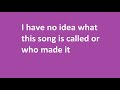 I Have No Idea What Song This Is Or Who Made It