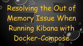 Resolving the Out of Memory Issue When Running Kibana with Docker-Compose