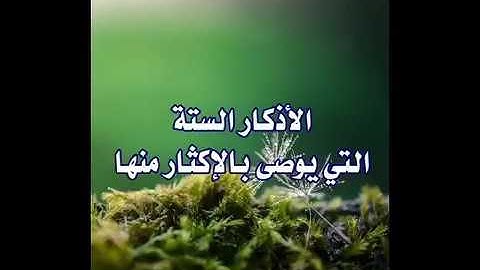 الأذكار الستة التي يوصى بالاكثار  منها
