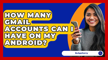 How Many Gmail Accounts Can I Have On My Android? - Be App Savvy