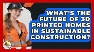 What's The Future Of 3D Printed Homes In Sustainable Construction - Construction Jobs