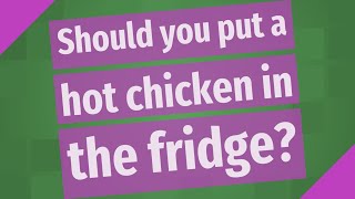 Should you put a hot chicken in the fridge?