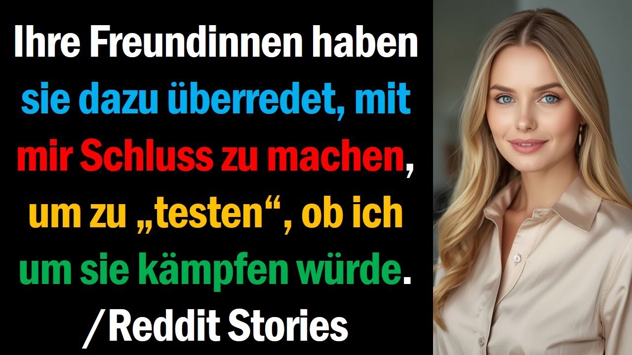 Ihre Freundinnen haben sie dazu überredet, mit mir Schluss zu machen, um zu „testen“, ob ich um