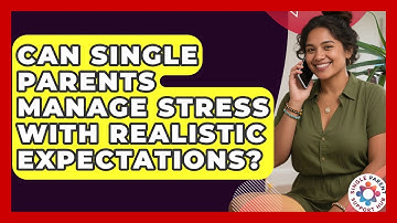 Can Single Parents Manage Stress With Realistic Expectations? - Single Parent Support Hub