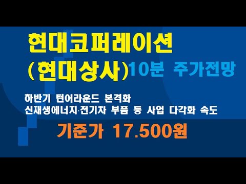 현대 코퍼레이션 2022 현대코퍼레이션(현대상사) 하반기 주가 전망 / 하반기 턴어라운드 본격화 / 신재생에너지·전기차 부품 등 사업 다각화 속도 / 기준가 17.500원