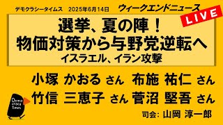 選挙、夏の陣！　物価対策から与野党逆転へ　イスラエル、イラン攻撃 （小塚 かおる／布施 祐仁／竹信 三恵子／菅沼 堅吾）　ウィークエンドニュース 20250614