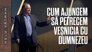 NELU VĂTRAN // Cum ajungem să petrecem veșnicia cu Dumnezeu