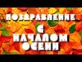 ПОЗДРАВЛЕНИЕ! С НАЧАЛОМ ОСЕНИ! С 1 СЕНТЯБРЯ!