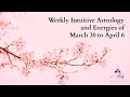 Weekly Intuitive Astrology and Energies of March 30 to April 6 ~ Aries New Moon and Important Mars