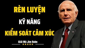 Rèn Luyện Kỹ Năng Kiểm Soát Cảm Xúc | Giải Mã Jim Rohn