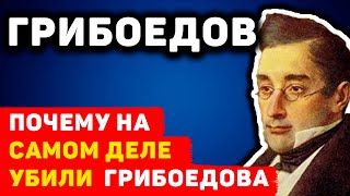 КОНСПИРОЛОГИЯ РАСКРЫВАЕТ: ПОЧЕМУ НА САМОМ ДЕЛЕ УБИЛИ АЛЕКСАНДРА ГРИБОЕДОВА