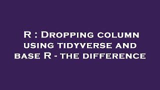 R : Dropping column using tidyverse and base R - the difference