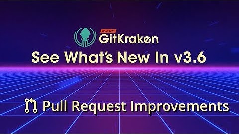 GitKraken v3.6 Release - Pull Request Improvements