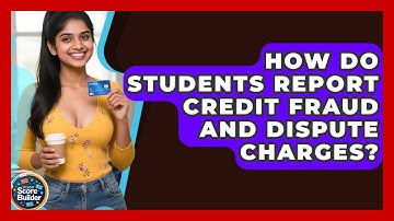 How Do Students Report Credit Fraud And Dispute Charges? | Student Score Builder News
