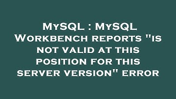 MySQL : MySQL Workbench reports "is not valid at this position for this server version" error
