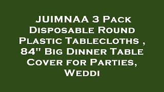 JUIMNAA 3 Pack Disposable Round Plastic Tablecloths , 84 Big Dinner Table Cover for Parties, Review