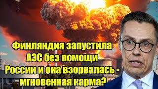Финляндия запустила АЭС без помощи России и она взорвалась - мгновенная карма?