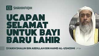 Ucapan SELAMAT untuk BAYI Baru Lahir - Syaikh Shalih bin Abdillah bin Hamad Al-Ushoimi