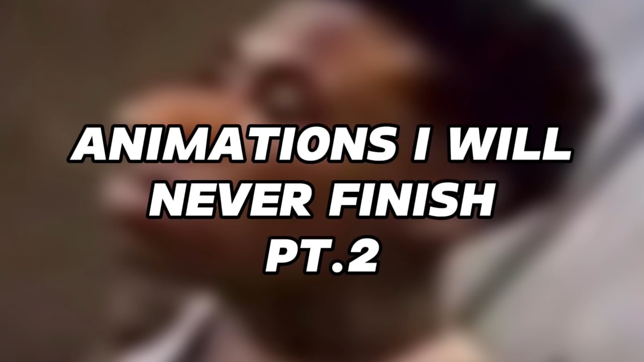 UNFORTUNATE ANIMATIONS THAT WILL NEVER BE FINISHED…. (pt2) - YouTube
