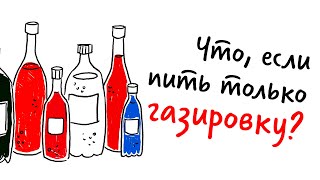 Что, если пить ТОЛЬКО ГАЗИРОВКУ? — Научпок