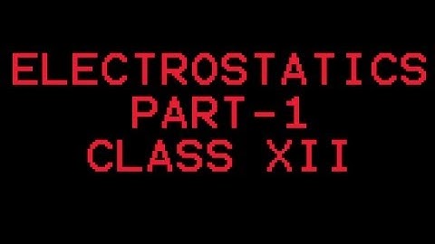 XII-01 Electrostatic Part-1 (Introduction,Electric Charge,Coulomb