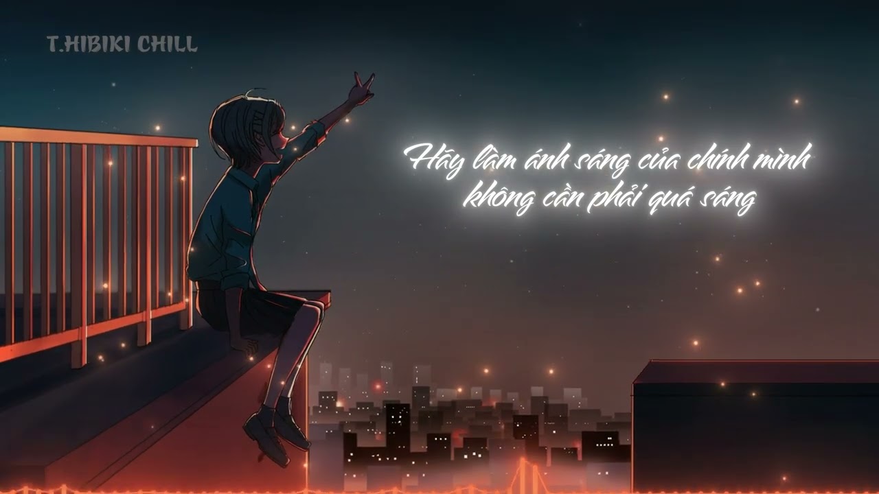 T.Hibiki Chill - HÃY LÀM ÁNH SÁNG CỦA CHÍNH MÌNH, KHÔNG CẦN PHẢI QUÁ SÁNG [Cover lời Việt]