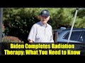 Biden Completes Radiation Therapy: What You Need to Know