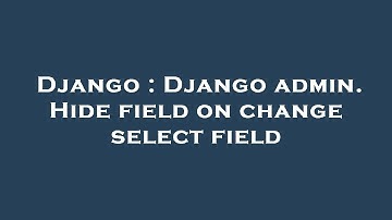 Django : Django admin. Hide field on change select field