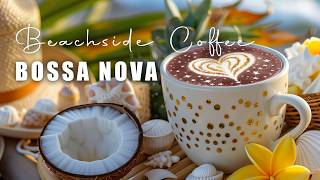 Relaxing Beachside Bossa Nova Vibes ~ Light Coffee Jazz Music for a Fresh Tropical Morning