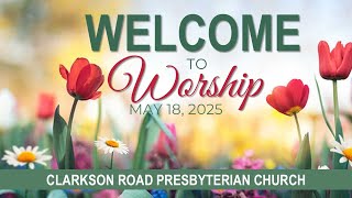 Worship Service - Sunday, May 18, 2025 - Clarkson Road Presbyterian Church