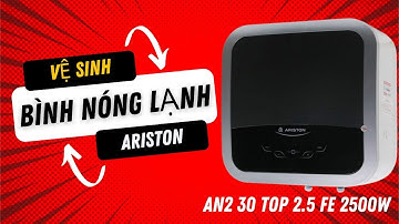 Hướng dẫn Tự vệ sinh Bình nóng lạnh Ariston 30 lít AN2 30 TOP 2.5 FE 2500W và thay thế Chống Giật