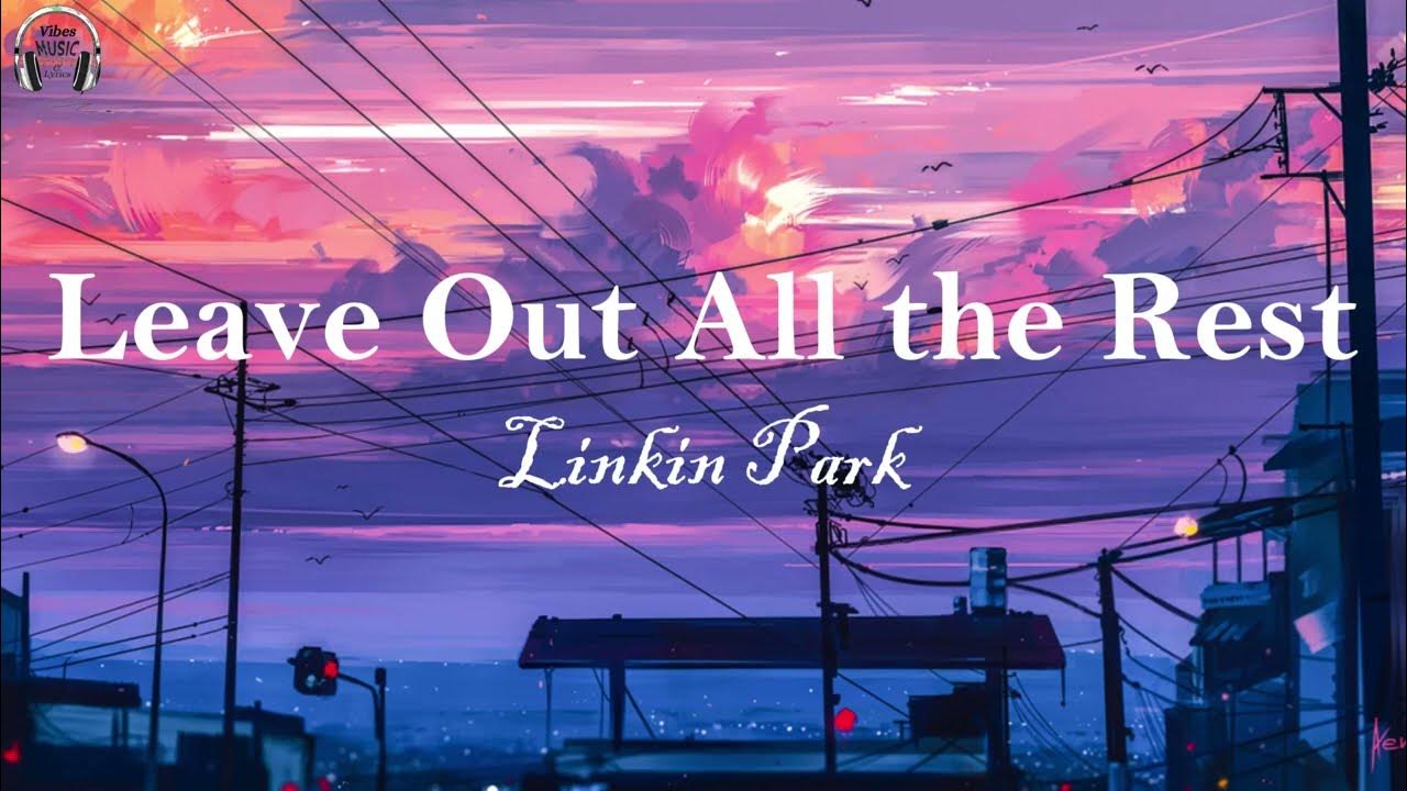 Linkin Park Leave Out All the Rest (Lyrics) YouTube