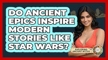 Do Ancient Epics Inspire Modern Stories Like Star Wars? - Exploring Ancient Myths