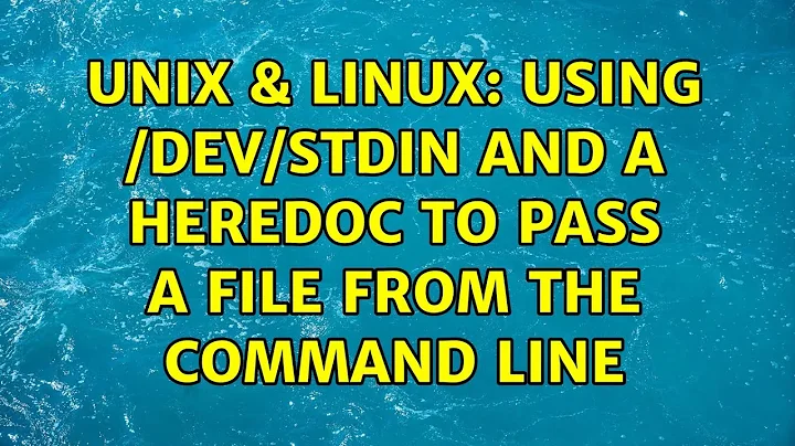 Unix & Linux: Using /dev/stdin and a heredoc to pass a file from the command line (3 Solutions!!)