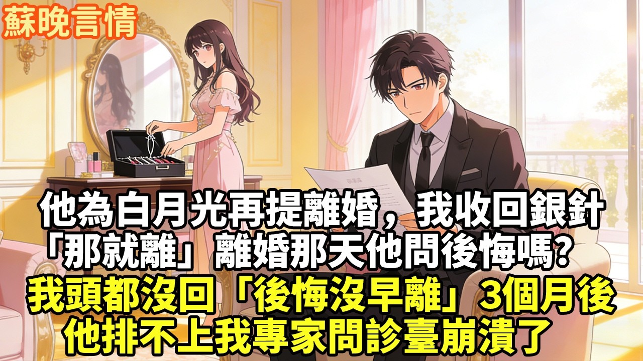 他為白月光再提離婚，我收回銀針 「那就離」離婚那天他問後悔嗎？ 我頭都沒回「後悔沒早離」3個月後 他排不上我專家問診臺崩潰了#豪門言情#為人處世#大女主#情感