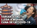 Coronavirus: Variante Delta alarma Wuhan, tras 14 meses sin casos de COVID-19