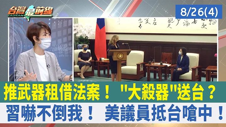 推武器租借法案！ "大殺器"送台？ 習嚇不倒我！ 美議員抵台嗆中！【台灣最前線 重點摘要】2022.08.26(4) - 天天要聞
