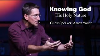 Knowing God // His Holy Nature - Guest Speaker Aaron Yoder