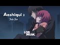 Aashiqui 2 full songs slowed reverb  audio lofi music