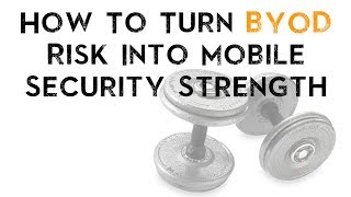How To Turn BYOD Risk Into Mobile Security Strength