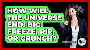 How Will The Universe End: Big Freeze, Rip, Or Crunch? - Physics Frontier