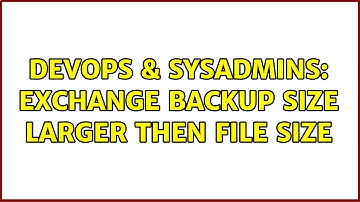 DevOps & SysAdmins: Exchange backup size larger then file size (2 Solutions!!)