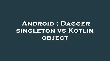 Android : Dagger singleton vs Kotlin object