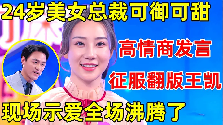 金星相亲记｜24岁美女总裁可御可甜,高情商发言征服全场,翻版王凯一见钟情现场示爱 - 天天要闻