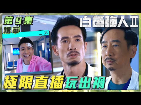 白色強人II｜第9集加長版劇集精華｜極限直播玩出禍｜陳豪｜唐詩詠｜蔣志光｜TVB港劇精華