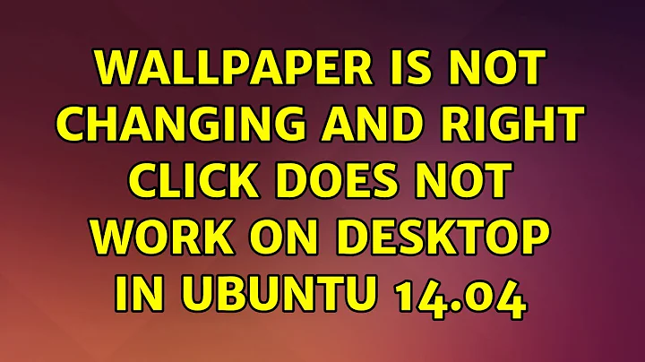 Ubuntu: Wallpaper is not changing and right click does not work on desktop in Ubuntu 14.04