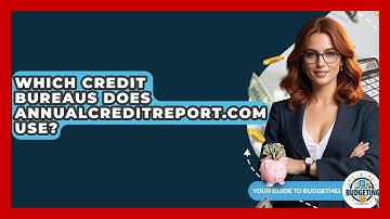 Which Credit Bureaus Does AnnualCreditReport.com Use? - Your Guide to Budgeting