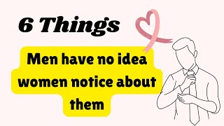 6 things men have no idea women notice about them - must watch
